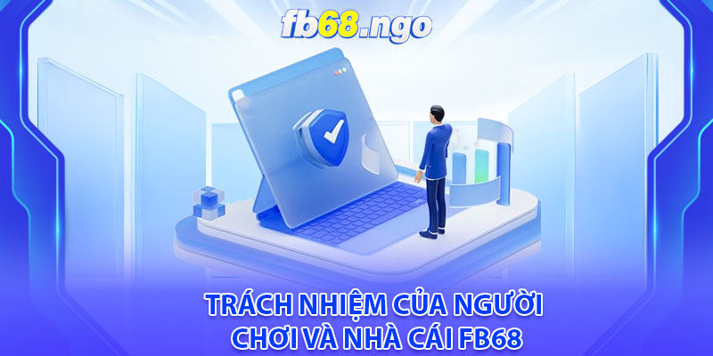 Chính Sách Bảo Mật Fb68: Thông Tin Quan Trọng Dành Cho Hội Viên 3 Trách nhiệm của người chơi và nhà cái FB68